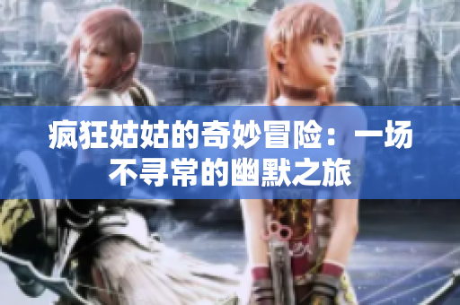 瘋狂姑姑的奇妙冒險(xiǎn)：一場不尋常的幽默之旅