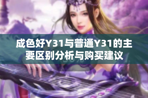 成色好Y31與普通Y31的主要區(qū)別分析與購(gòu)買建議