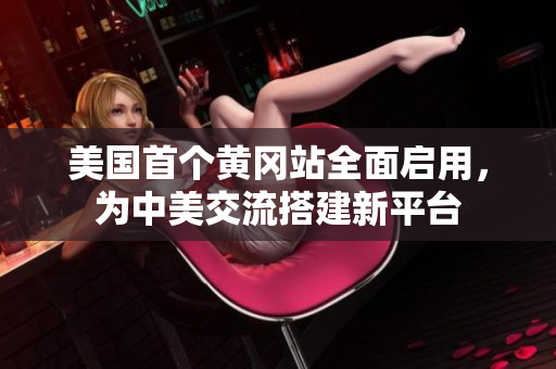 美國(guó)首個(gè)黃岡站全面啟用，為中美交流搭建新平臺(tái)