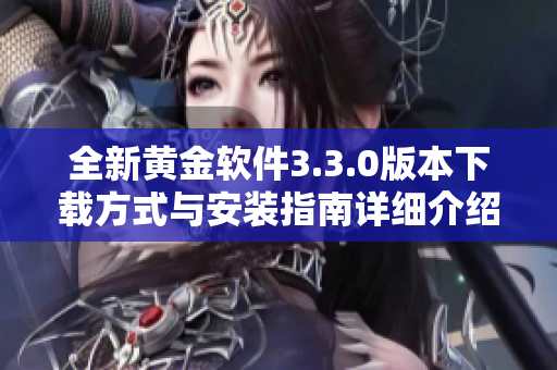 全新黃金軟件3.3.0版本下載方式與安裝指南詳細(xì)介紹
