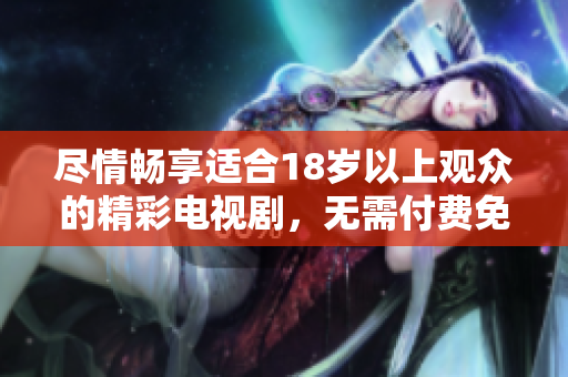 盡情暢享適合18歲以上觀眾的精彩電視劇，無需付費免費觀看