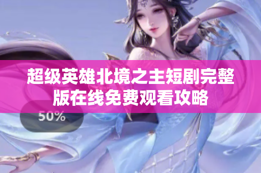 超級(jí)英雄北境之主短劇完整版在線免費(fèi)觀看攻略