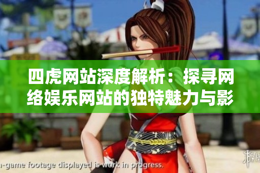 四虎網(wǎng)站深度解析：探尋網(wǎng)絡(luò)娛樂網(wǎng)站的獨(dú)特魅力與影響力
