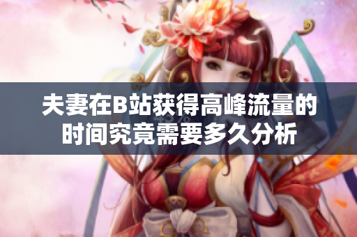 夫妻在B站獲得高峰流量的時間究竟需要多久分析