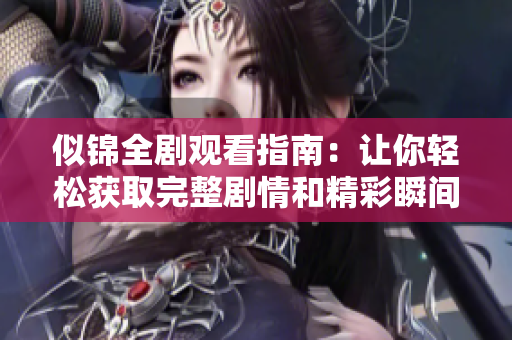 似錦全劇觀看指南：讓你輕松獲取完整劇情和精彩瞬間