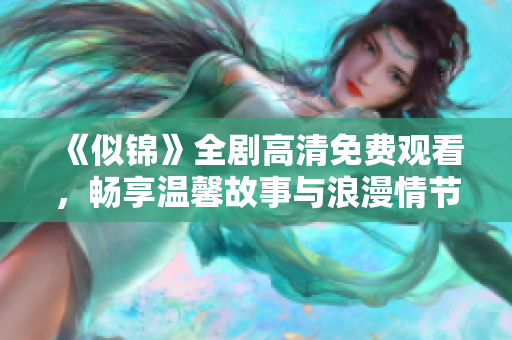 《似錦》全劇高清免費(fèi)觀看，暢享溫馨故事與浪漫情節(jié)的視聽盛宴