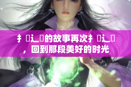 扌喿辶畐的故事再次扌喿辶畐，回到那段美好的時光