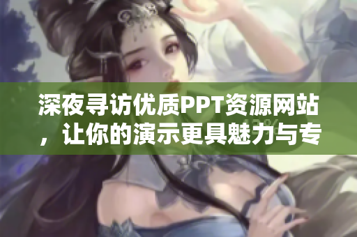 深夜尋訪優(yōu)質(zhì)PPT資源網(wǎng)站，讓你的演示更具魅力與專業(yè)感