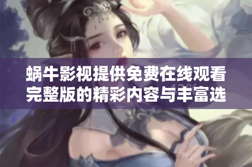 蝸牛影視提供免費(fèi)在線觀看完整版的精彩內(nèi)容與豐富選擇