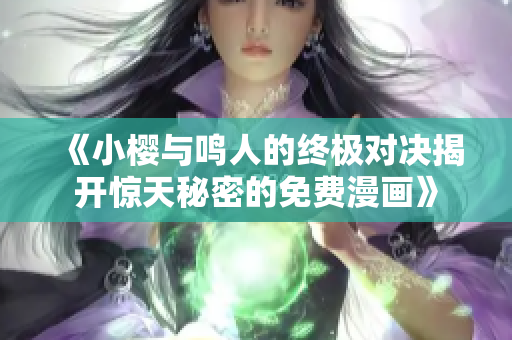 《小櫻與鳴人的終極對決揭開驚天秘密的免費(fèi)漫畫》