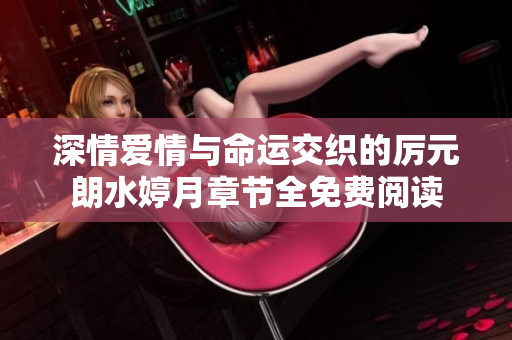 深情愛情與命運交織的厲元朗水婷月章節(jié)全免費閱讀