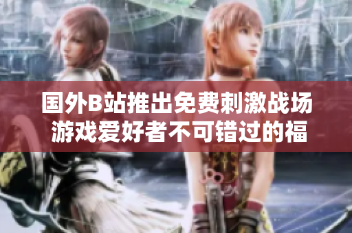 國(guó)外B站推出免費(fèi)刺激戰(zhàn)場(chǎng) 游戲愛(ài)好者不可錯(cuò)過(guò)的福利活動(dòng)
