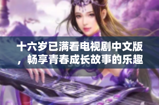 十六歲已滿看電視劇中文版，暢享青春成長故事的樂趣