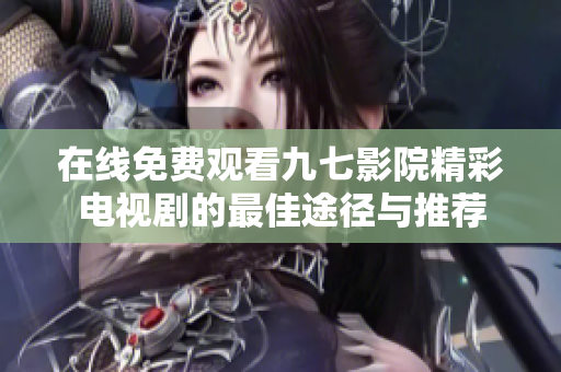 在線免費觀看九七影院精彩電視劇的最佳途徑與推薦