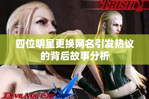 四位明星更換網(wǎng)名引發(fā)熱議的背后故事分析