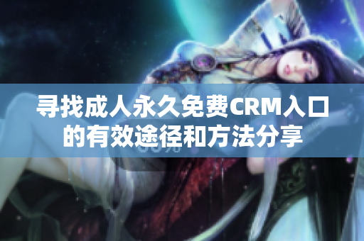 尋找成人永久免費CRM入口的有效途徑和方法分享