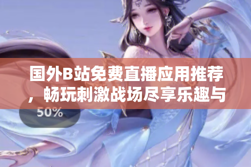 國外B站免費直播應(yīng)用推薦，暢玩刺激戰(zhàn)場盡享樂趣與激情