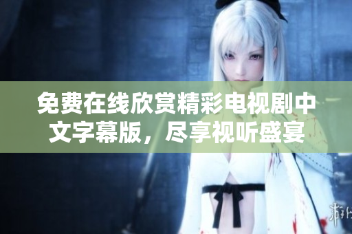 免費(fèi)在線欣賞精彩電視劇中文字幕版，盡享視聽盛宴