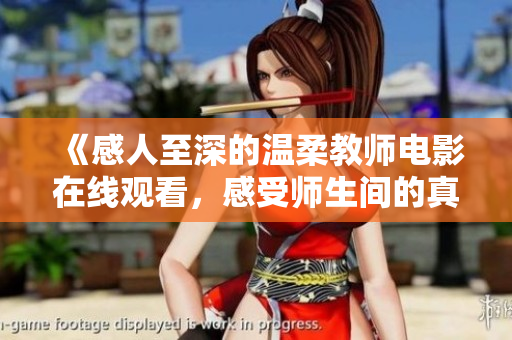 《感人至深的溫柔教師電影在線觀看，感受師生間的真摯情感》