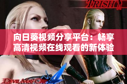 向日葵視頻分享平臺：暢享高清視頻在線觀看的新體驗