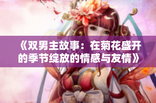 《雙男主故事：在菊花盛開的季節(jié)綻放的情感與友情》