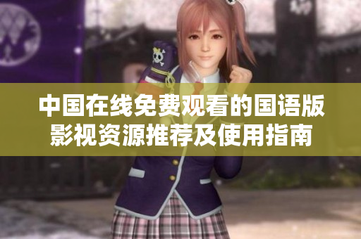 中國(guó)在線免費(fèi)觀看的國(guó)語(yǔ)版影視資源推薦及使用指南