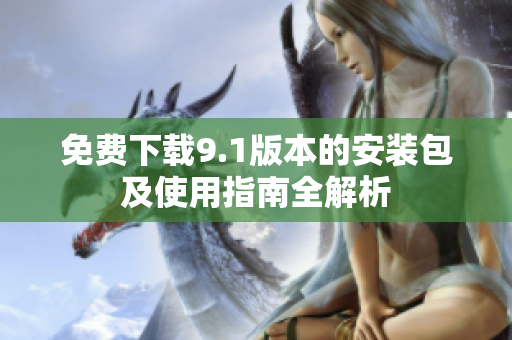 免費(fèi)下載9.1版本的安裝包及使用指南全解析