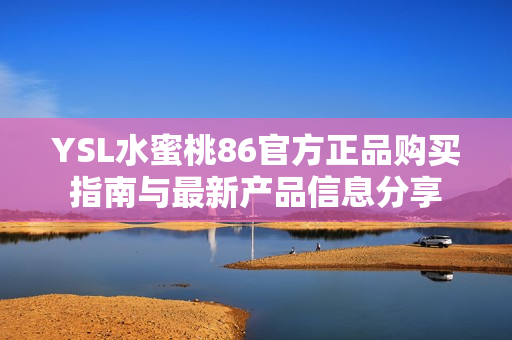 YSL水蜜桃86官方正品購買指南與最新產(chǎn)品信息分享