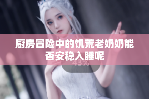 廚房冒險(xiǎn)中的饑荒老奶奶能否安穩(wěn)入睡呢