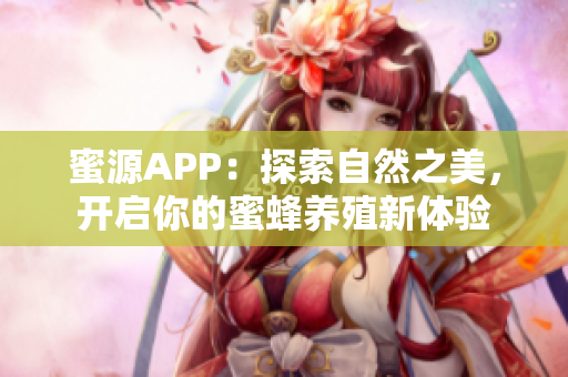 蜜源APP：探索自然之美，開啟你的蜜蜂養(yǎng)殖新體驗