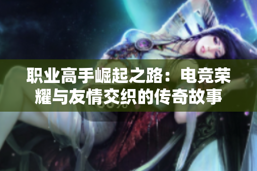 職業(yè)高手崛起之路：電競(jìng)榮耀與友情交織的傳奇故事