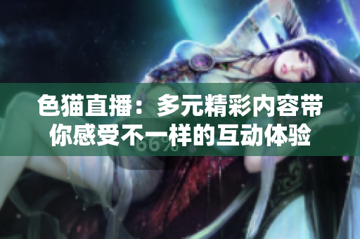 色貓直播：多元精彩內(nèi)容帶你感受不一樣的互動體驗