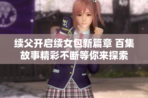 續(xù)父開啟續(xù)女包新篇章 百集故事精彩不斷等你來探索
