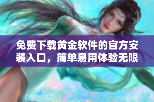 免費(fèi)下載黃金軟件的官方安裝入口，簡單易用體驗(yàn)無限樂趣