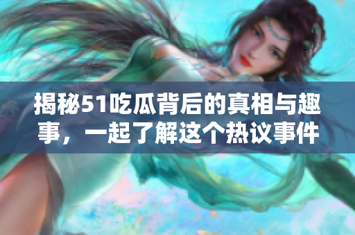 揭秘51吃瓜背后的真相與趣事，一起了解這個熱議事件的內(nèi)幕！