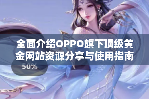 全面介紹OPPO旗下頂級黃金網(wǎng)站資源分享與使用指南