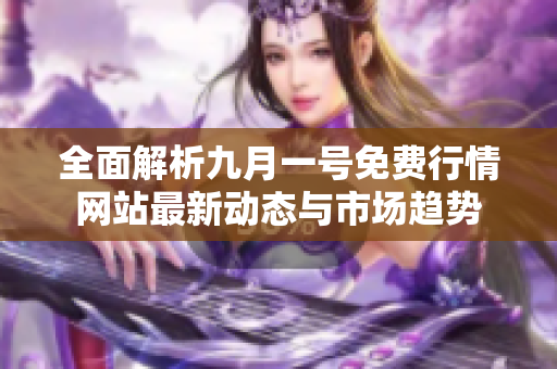 全面解析九月一號免費行情網(wǎng)站最新動態(tài)與市場趨勢