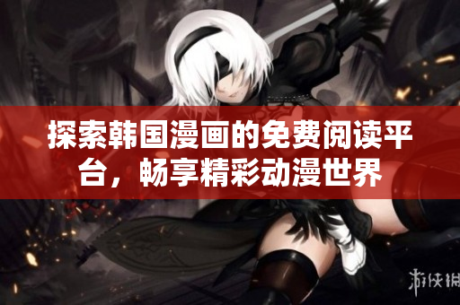 探索韓國漫畫的免費(fèi)閱讀平臺，暢享精彩動漫世界