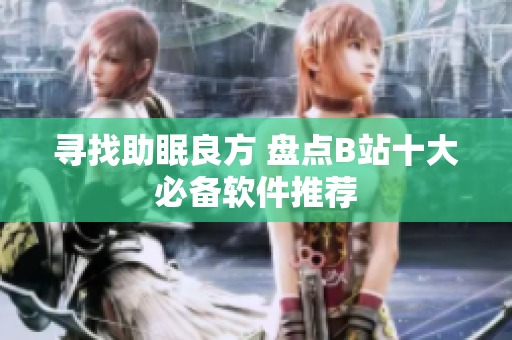 尋找助眠良方 盤點B站十大必備軟件推薦