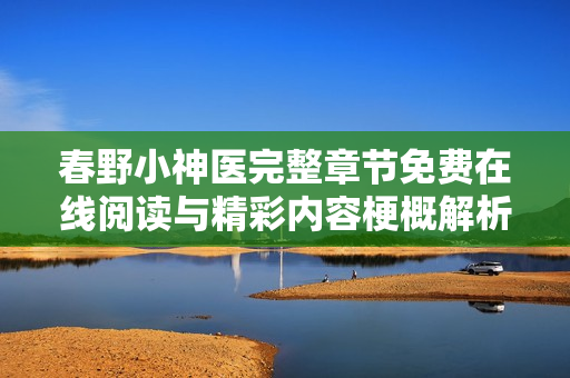春野小神醫(yī)完整章節(jié)免費在線閱讀與精彩內(nèi)容梗概解析