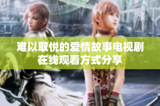 難以取悅的愛情故事電視劇在線觀看方式分享