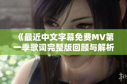 《最近中文字幕免費(fèi)MV第一季歌詞完整版回顧與解析》