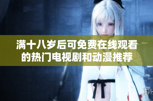 滿十八歲后可免費(fèi)在線觀看的熱門電視劇和動漫推薦