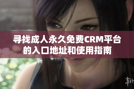 尋找成人永久免費(fèi)CRM平臺(tái)的入口地址和使用指南