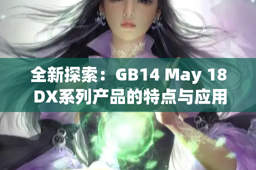全新探索：GB14 May 18 DX系列產(chǎn)品的特點(diǎn)與應(yīng)用解析