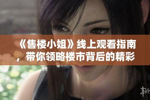 《售樓小姐》線上觀看指南，帶你領(lǐng)略樓市背后的精彩故事