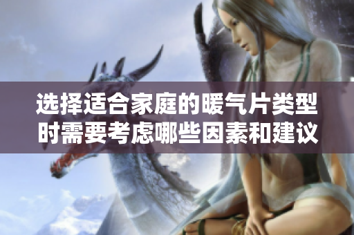 選擇適合家庭的暖氣片類型時(shí)需要考慮哪些因素和建議