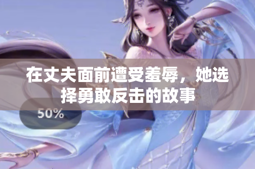 在丈夫面前遭受羞辱，她選擇勇敢反擊的故事