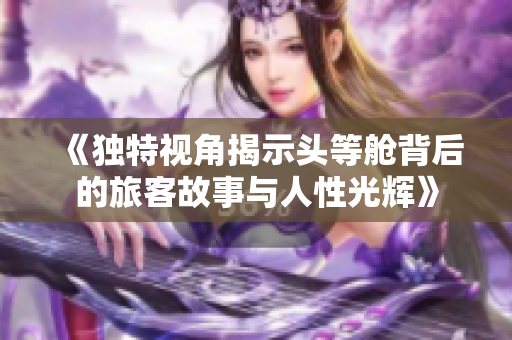 《獨特視角揭示頭等艙背后的旅客故事與人性光輝》