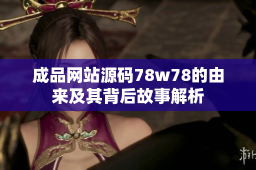 成品網(wǎng)站源碼78w78的由來及其背后故事解析